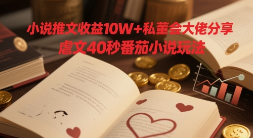 小说推文收益10W+私董会大佬分享，虐文40秒番茄小说玩法-简创项目网