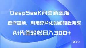 【头条问答新蓝海】DeepSeek回答玩法首曝！碎片化时间，AI代答日入300+...-简创项目网