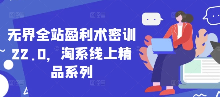 无界全站盈利术密训22.0，淘系线上精品系列-简创项目网