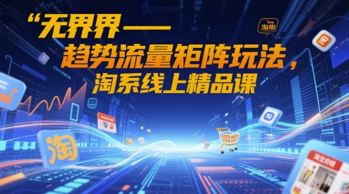 无界-趋势流量矩阵玩法，淘系线上精品课-简创项目网