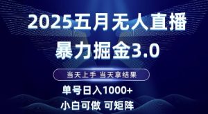 2025五月无人直播暴力掘金3.0，当天上手，当天拿结果，单号日入1k+小白可做可矩阵【揭秘】-简创项目网