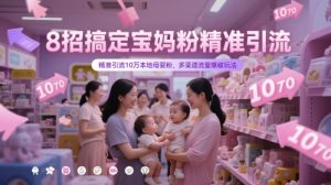 8招搞定宝妈粉精准引流,精准引流10万本地母婴粉,多渠道流量爆破玩法-简创项目网