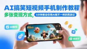 AI搞笑短视频手机制作教程，多张变现方式，5分钟教会你用AI做不一样的西游记-简创项目网