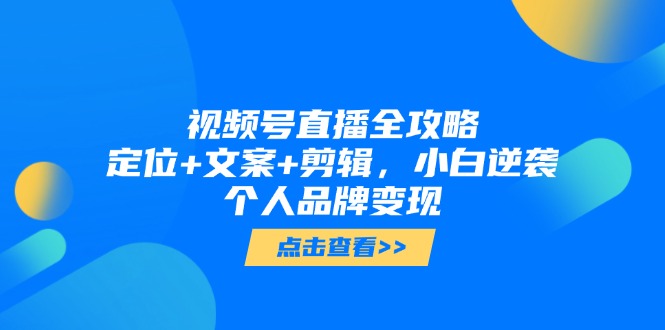 视频号直播全攻略，定位+文案+剪辑，小白逆袭个人品牌变现-简创项目网
