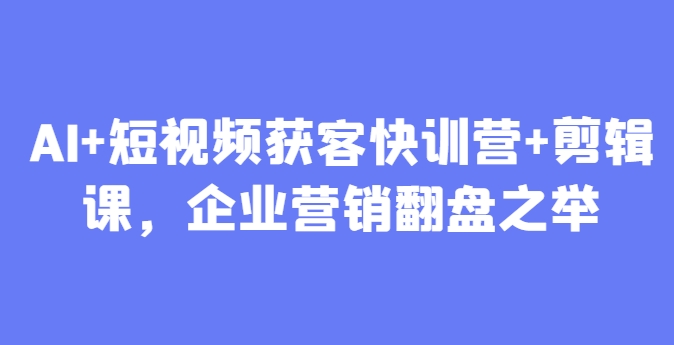 AI+短视频获客快训营+剪辑课，企业营销翻盘之举-简创项目网