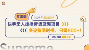 快手无人直播带货蓝海项目，日赚800+，多设备同时播，轻松构建躺赚模式-简创项目网