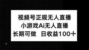视频号正规无人直播，小游戏AI无人直播，长期可做，日收益100+-简创项目网