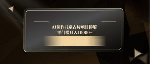 AI制作儿童古诗项目拆解，零门槛月入10000+-简创项目网