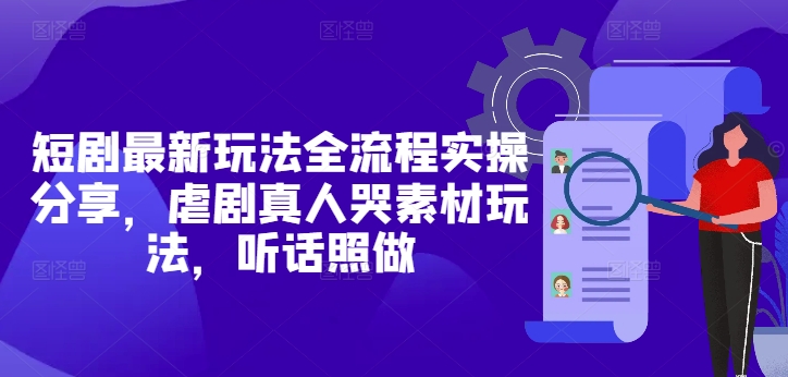 短剧最新玩法全流程实操分享，虐剧真人哭素材玩法，听话照做-简创项目网