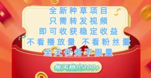 全新种草项目只需转发视频，即可收获稳定收益，不看播放量不看粉丝量，全天任务不限量，每天稳定3张【揭秘】-简创项目网