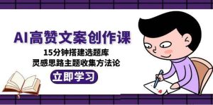 AI高赞文案创作课，15分钟搭建选题库，灵感思路主题收集方法论-简创项目网