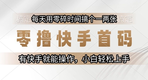 零撸快手首码，每天用零碎时间搞个一两张，有快手就能操作小白轻松上手【揭秘】-简创项目网