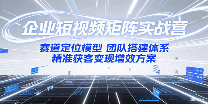企业短视频矩阵实战营：赛道定位模型+团队搭建体系+精准获客变现增效方案-简创项目网