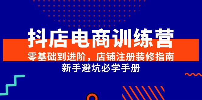 抖店电商训练营，零基础到进阶，店铺注册装修指南，新手避坑必学手册-简创项目网