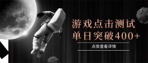 游戏点击测试，运行稳定，项目操作简单，突破收益单日点击测试400+-简创项目网