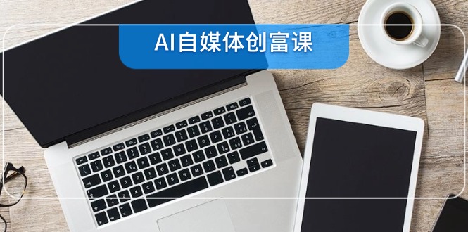 AI自媒体创富课，账号准备到直播带货，零基础22项技能速成-简创项目网