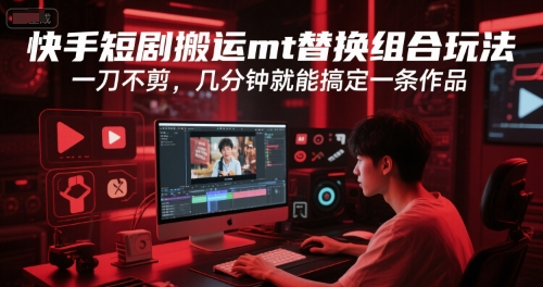 快手短剧搬运mt替换组合玩法，一刀不剪，几分钟就能搞定一条作品-简创项目网