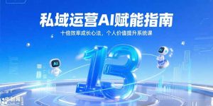 私域运营AI赋能指南，十倍效率成长心法，个人价值提升系统课-简创项目网