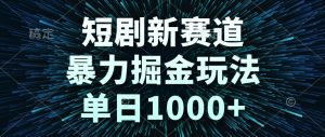 短剧新赛道，暴力掘金玩法，单日1000+-简创项目网