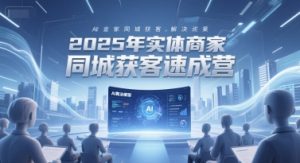 2025年实体商家同城获客速成营，同城企业AI获客全域解决方案-简创项目网