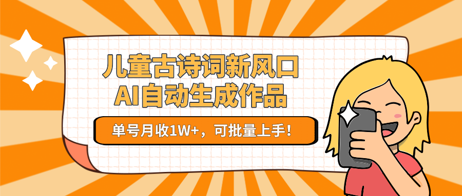 儿童古诗词新风口！AI自动生成作品，单号月收1W+，可批量上手！-简创项目网