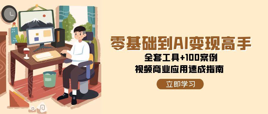 零基础到AI变现高手，全套工具+100案例，视频商业应用速成指南-简创项目网