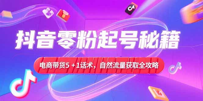 抖音零粉起号秘籍，电商带货5+1话术，自然流量获取实操流程-简创项目网
