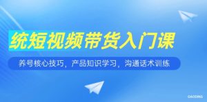 短视频带货入门课，养号核心技巧，产品知识学习，沟通话术训练-简创项目网