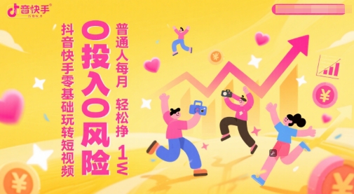 抖音快手零基础玩转短视频，0投入0风险，普通人每月轻松挣1W-简创项目网