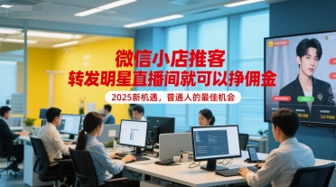 微信小店推客，转发明星直播间就可以挣佣金，2025新机遇，普通人的最佳机会-简创项目网