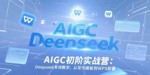 AIGC初阶实战营：Deepseek专项教学，从写作模板到WPS部署-简创项目网