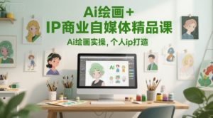 Ai绘画+IP商业自媒体精品课，Ai绘画实操，个人ip打造-简创项目网