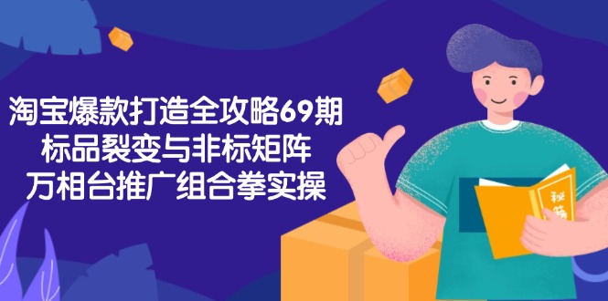 淘宝爆款打造全攻略-69期，标品裂变与非标矩阵，万相台推广组合拳实操-简创项目网