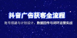 抖音广告获客全流程，账号搭建与计划设计，数据回传与闭环运营实战-简创项目网