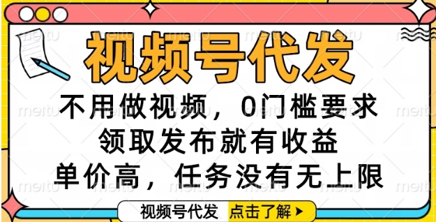 视频号代发，不用做视频，0门槛要求，领取发布就有收益，单价高，任务没有无上限【揭秘】-简创项目网