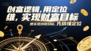 创富逻辑,用定位思维实现财富目标,想实现创收目标,先搞懂定位-简创项目网