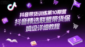 抖音带货训练第10期营,抖音精选联盟带货保姆级详细教程-简创项目网