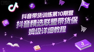 抖音带货训练第10期营，抖音精选联盟带货保姆级详细教程-简创项目网