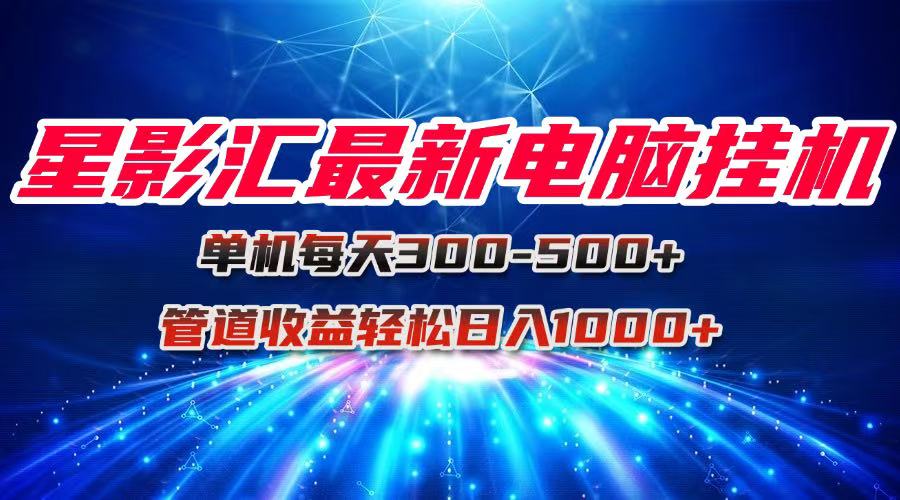 星影汇最新电脑挂机单机每天300+团队管道收益轻松日入1000+-简创项目网