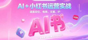 AI+小红书运营实战,涵盖定位、电商、文案、IP 打造等,轻松搞定内容创作-简创项目网