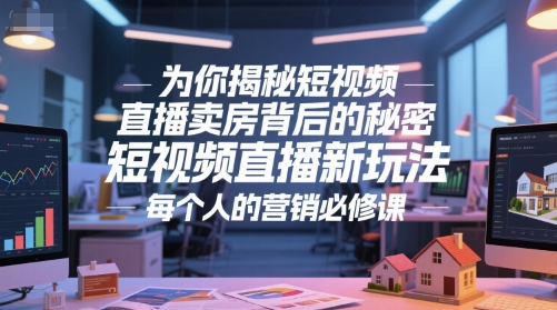 为你揭秘短视频直播卖房背后的秘密，短视频直播新玩法，每个人的营销必修课-简创项目网