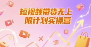 短视频带货无上限计划实操营,新人短视频带货工具流养号破播文案运营篇课程-简创项目网
