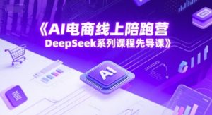 AI电商线上陪跑营，DeepSeek系列课程先导课-简创项目网
