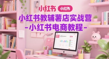 小红书教辅薯店实战营-小红书电商教程-简创项目网