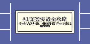 AI文案实战全攻略，指令优化与潜力挖掘，短视频到书籍写作全场景覆盖-简创项目网