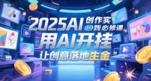 2025AI创作实践必修课，用AI开挂，让创意落地生金-简创项目网