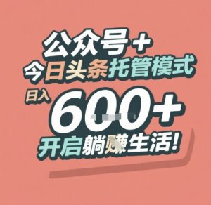 公众号 + 今日头条托管模式，日入 6张 + 开启躺挣生活【揭秘】-简创项目网