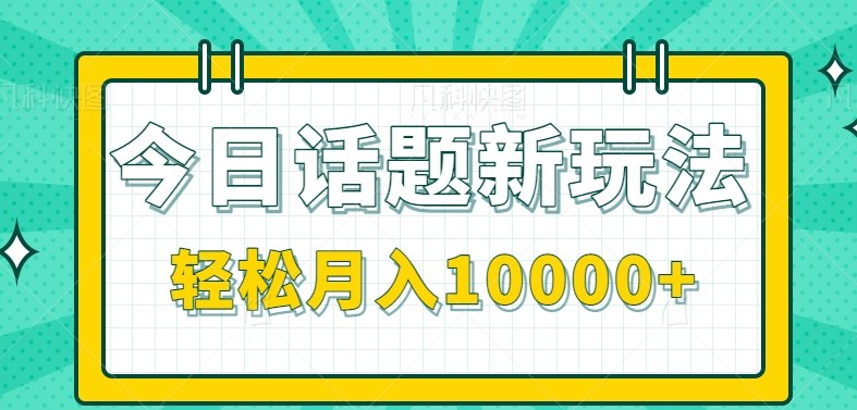 今日话题新玩法，零成本零门槛单条作品百万流量，月入10000+-简创项目网
