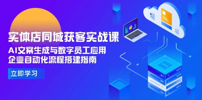 实体店同城获客实战课，AI文案生成与数字员工应用,企业自动化流程搭建指南-简创项目网