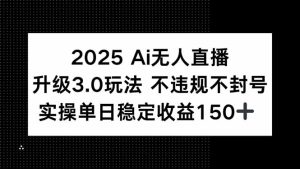 2025 AI无人直播升级3.0玩法，不违规 不封号，单日稳定收益150+-简创项目网